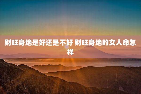 财旺身绝是好还是不好 财旺身绝的女人命怎样
