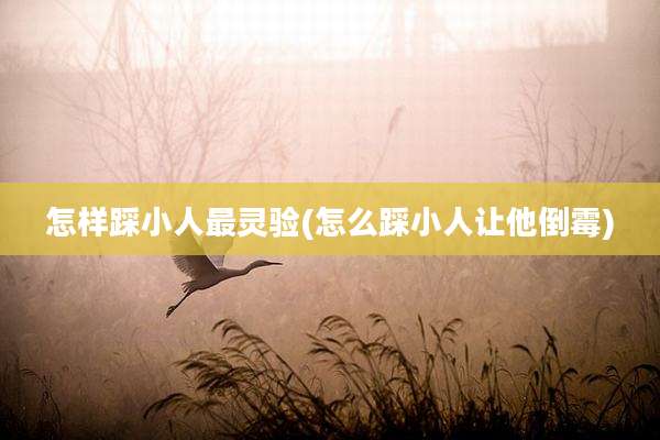 怎样踩小人最灵验(怎么踩小人让他倒霉)