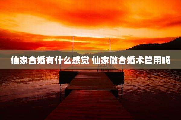仙家合婚有什么感觉 仙家做合婚术管用吗