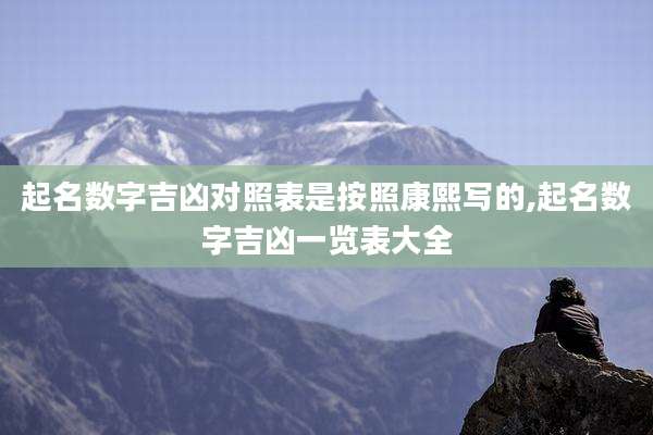 起名数字吉凶对照表是按照康熙写的,起名数字吉凶一览表大全