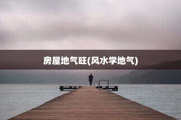 房屋地气旺(风水学地气)
