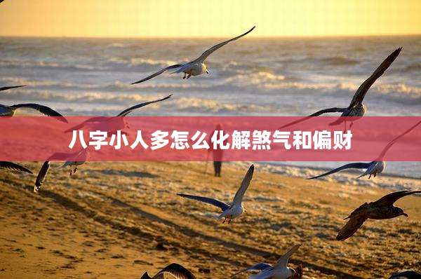 八字小人多怎么化解煞气和偏财