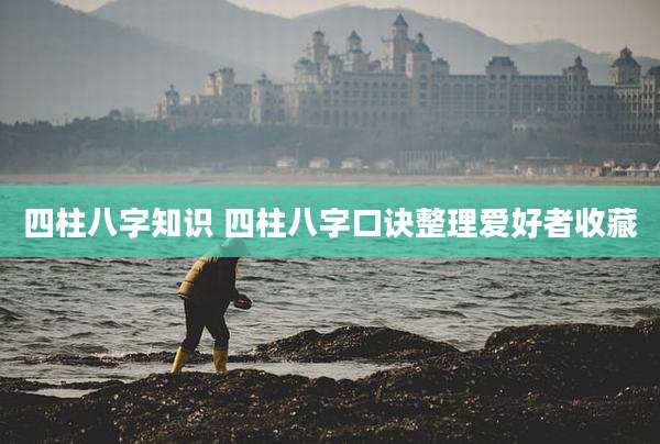 四柱八字知识 四柱八字口诀整理爱好者收藏