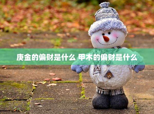 庚金的偏财是什么 甲木的偏财是什么