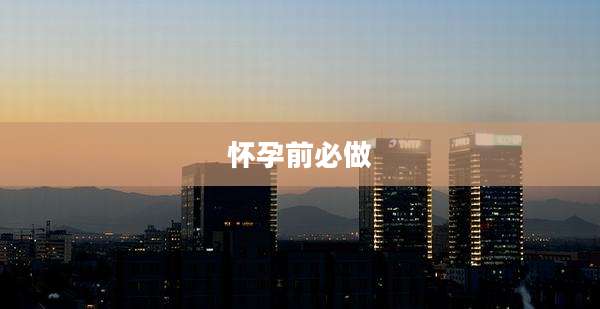 怀孕前必做