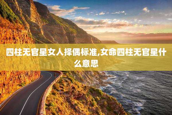 四柱无官星女人择偶标准,女命四柱无官星什么意思