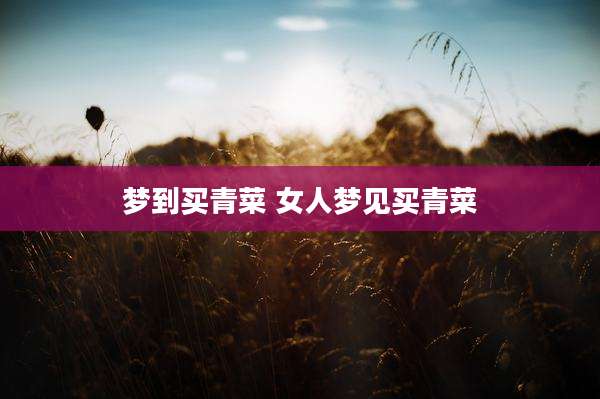 梦到买青菜 女人梦见买青菜