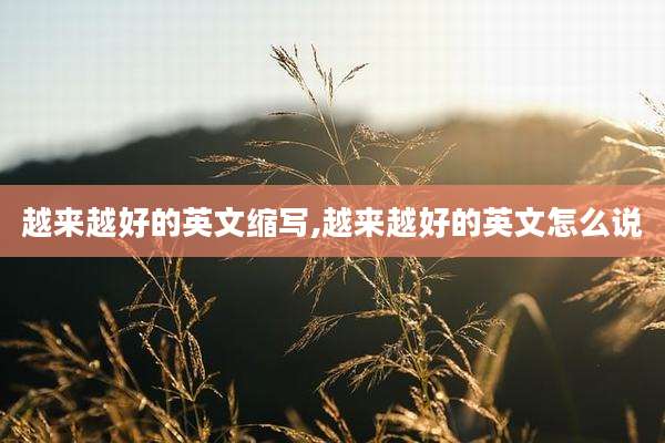 越来越好的英文缩写,越来越好的英文怎么说