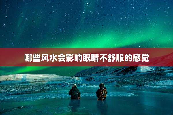 哪些风水会影响眼睛不舒服的感觉