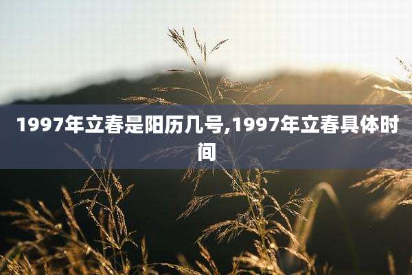 1997年立春是阳历几号,1997年立春具体时间
