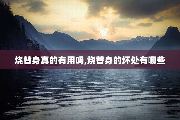 烧替身真的有用吗,烧替身的坏处有哪些