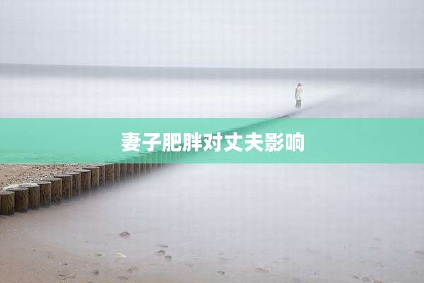 妻子肥胖对丈夫影响