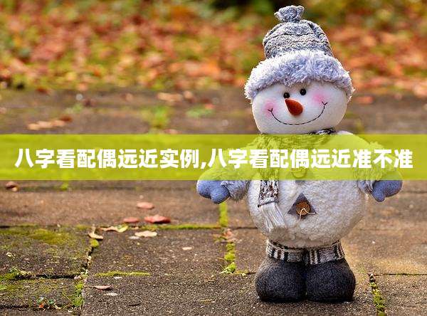 八字看配偶远近实例,八字看配偶远近准不准