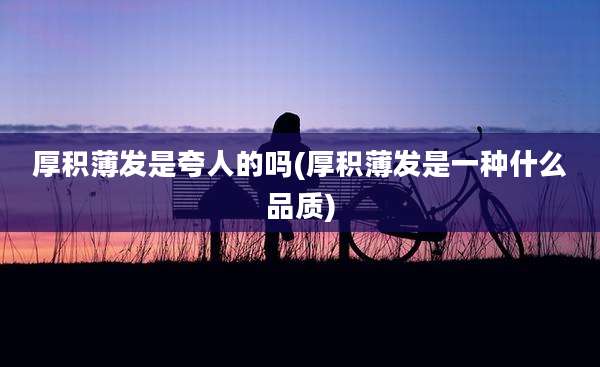 厚积薄发是夸人的吗(厚积薄发是一种什么品质)