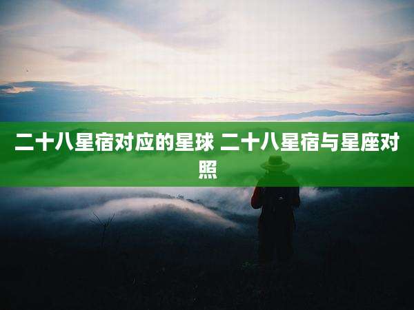 二十八星宿对应的星球 二十八星宿与星座对照