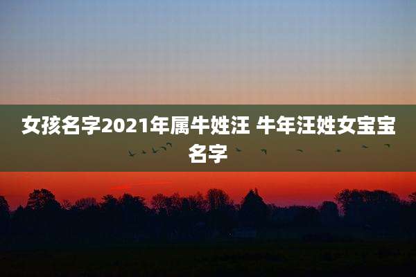 女孩名字2021年属牛姓汪 牛年汪姓女宝宝名字