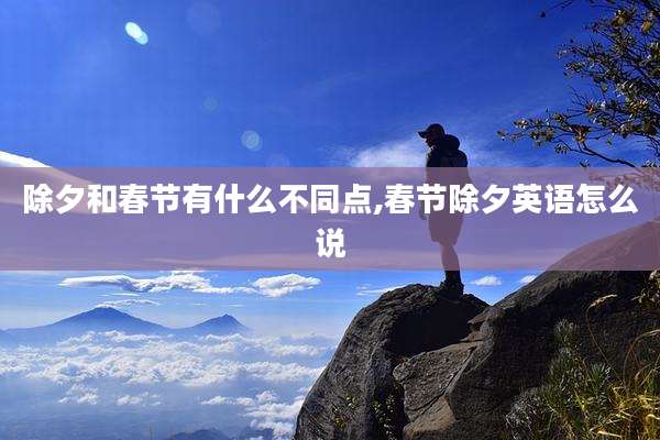 除夕和春节有什么不同点,春节除夕英语怎么说