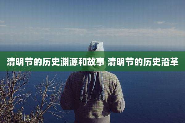 清明节的历史渊源和故事 清明节的历史沿革
