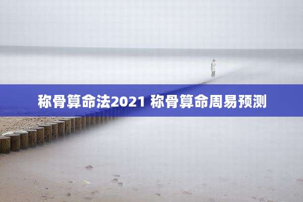 称骨算命法2021 称骨算命周易预测