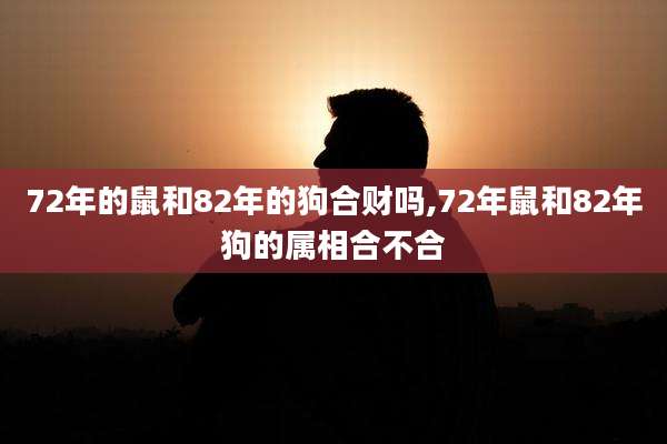 72年的鼠和82年的狗合财吗,72年鼠和82年狗的属相合不合