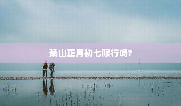 萧山正月初七限行吗?