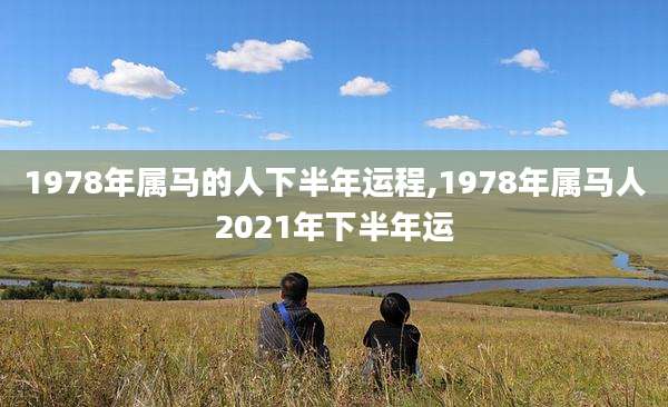 1978年属马的人下半年运程,1978年属马人2021年下半年运