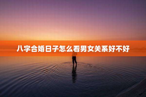 八字合婚日子怎么看男女关系好不好