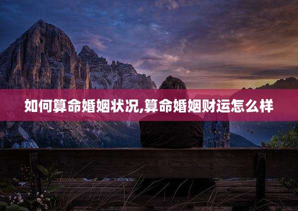如何算命婚姻状况,算命婚姻财运怎么样