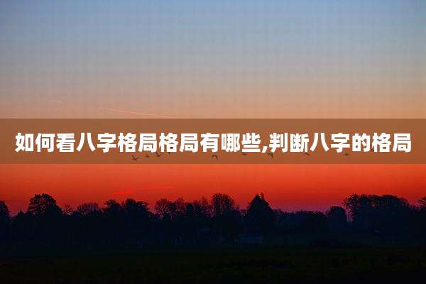 如何看八字格局格局有哪些,判断八字的格局