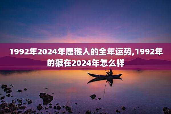 1992年2024年属猴人的全年运势,1992年的猴在2024年怎么样