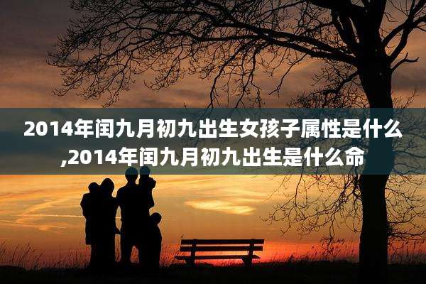 2014年闰九月初九出生女孩子属性是什么,2014年闰九月初九出生是什么命