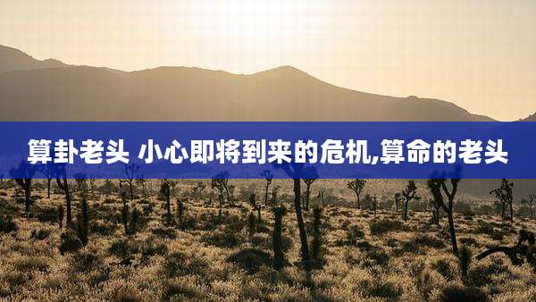 算卦老头 小心即将到来的危机,算命的老头
