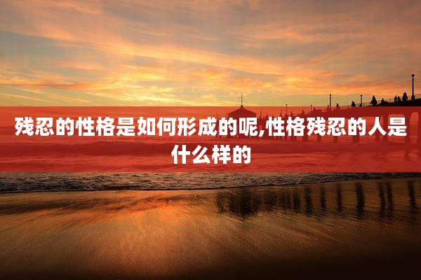 残忍的性格是如何形成的呢,性格残忍的人是什么样的
