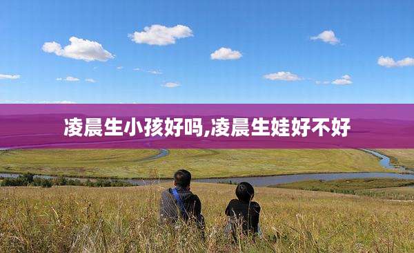 凌晨生小孩好吗,凌晨生娃好不好