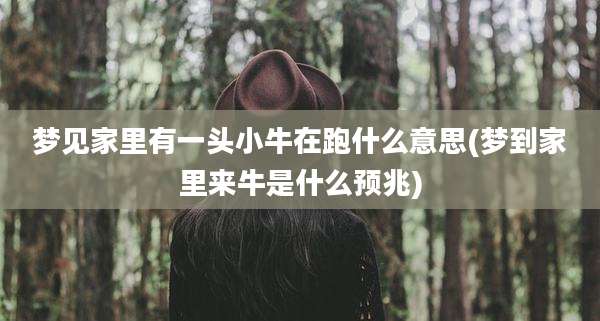 梦见家里有一头小牛在跑什么意思(梦到家里来牛是什么预兆)