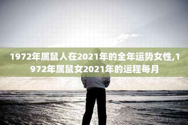 1972年属鼠人在2021年的全年运势女性,1972年属鼠女2021年的运程每月