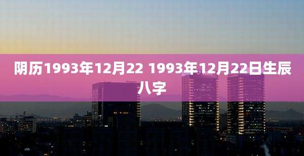阴历1993年12月22 1993年12月22日生辰八字