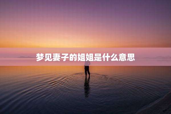 梦见妻子的姐姐是什么意思