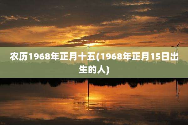 农历1968年正月十五(1968年正月15日出生的人)