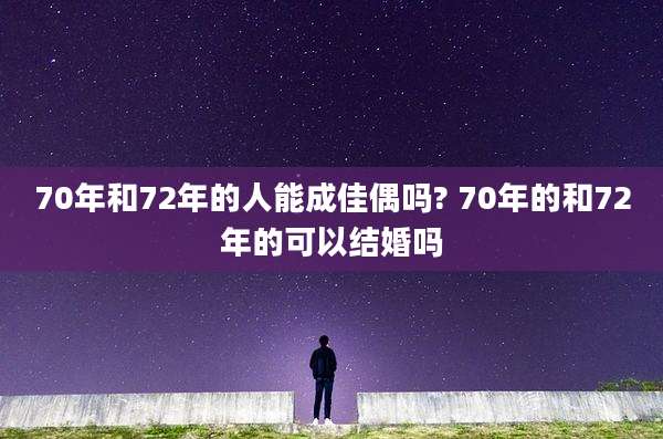 70年和72年的人能成佳偶吗? 70年的和72年的可以结婚吗