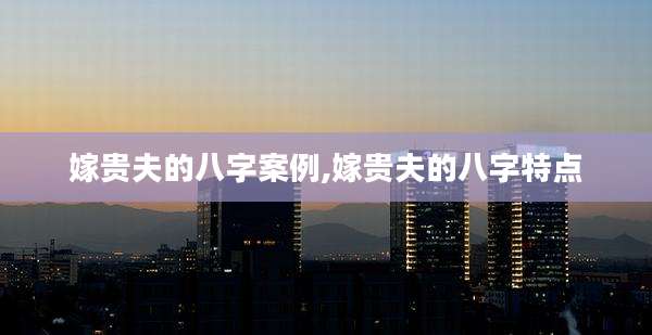 嫁贵夫的八字案例,嫁贵夫的八字特点