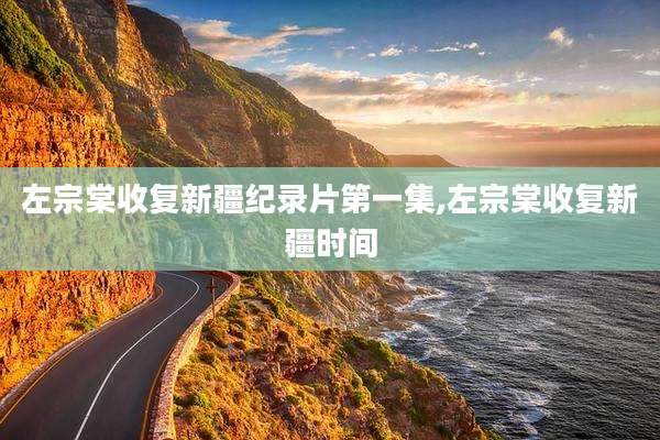 左宗棠收复新疆纪录片第一集,左宗棠收复新疆时间