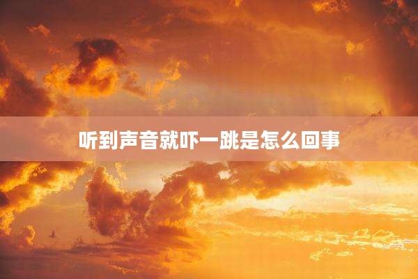 听到声音就吓一跳是怎么回事