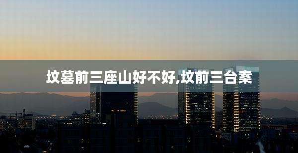 坟墓前三座山好不好,坟前三台案