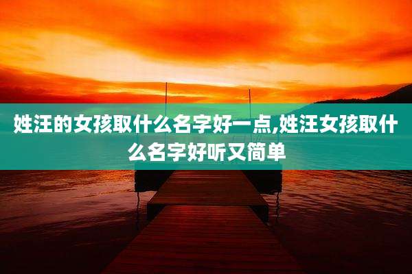 姓汪的女孩取什么名字好一点,姓汪女孩取什么名字好听又简单