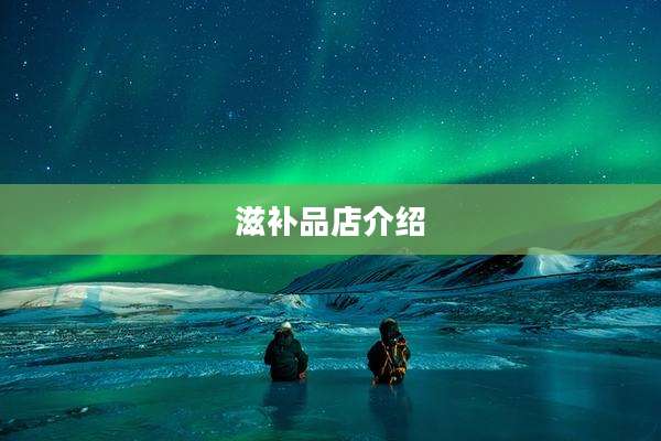 滋补品店介绍