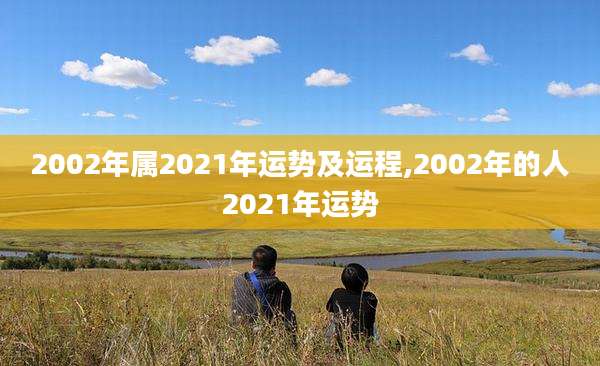 2002年属2021年运势及运程,2002年的人2021年运势