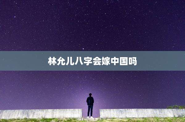 林允儿八字会嫁中国吗