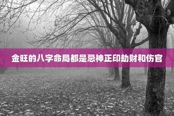 金旺的八字命局都是忌神正印劫财和伤官