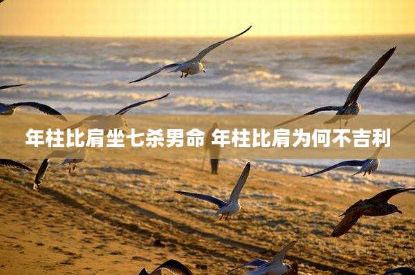 年柱比肩坐七杀男命 年柱比肩为何不吉利